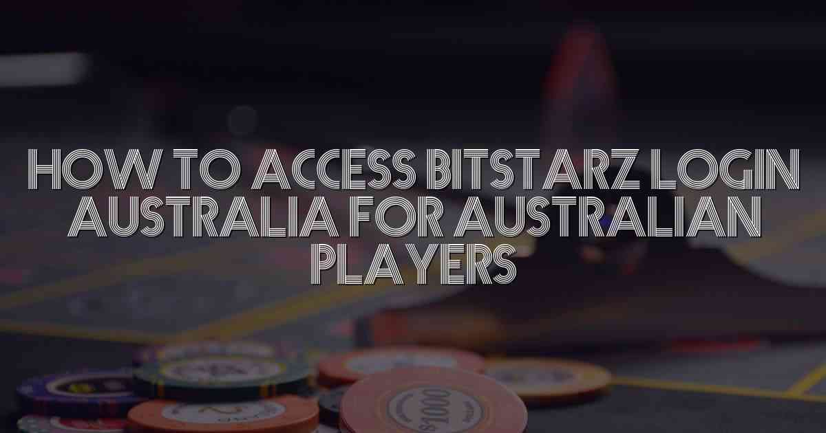 How to Access Bitstarz Login Australia for Australian Players