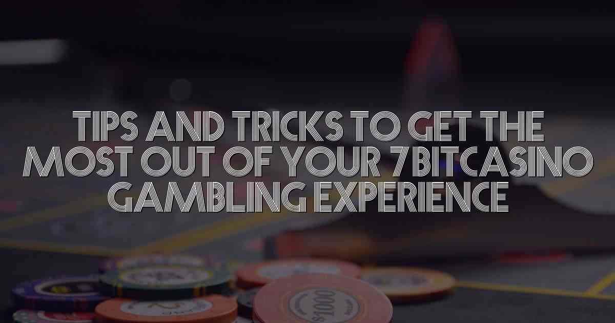 Tips and Tricks to Get the Most Out of Your 7bitcasino Gambling Experience