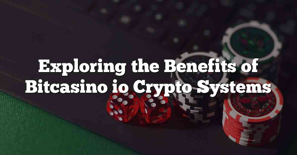 Exploring the Benefits of Bitcasino io Crypto Systems