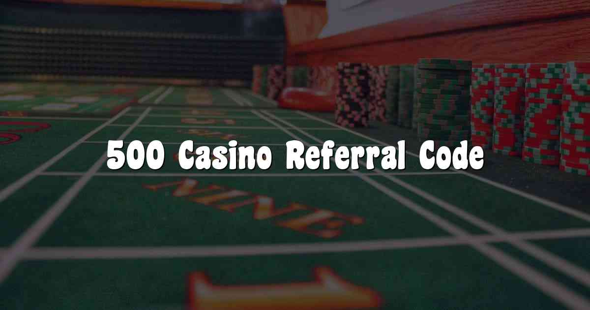 500 Casino Referral Code